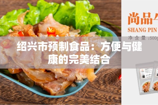 绍兴市预制食品：方便与健康的完美结合