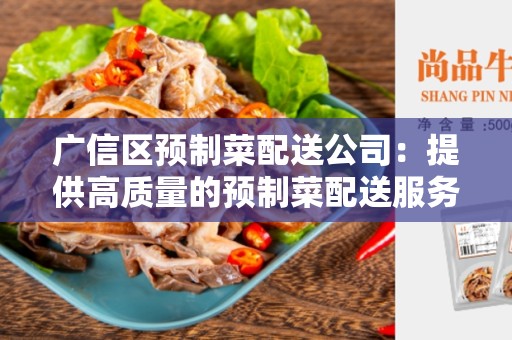 广信区预制菜配送公司：提供高质量的预制菜配送服务