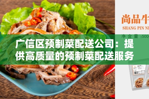 广信区预制菜配送公司：提供高质量的预制菜配送服务