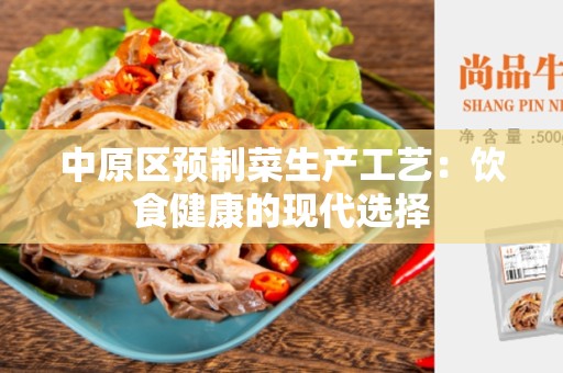 中原区预制菜生产工艺：饮食健康的现代选择