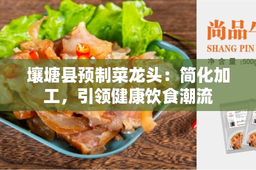 壤塘县预制菜龙头：简化加工，引领健康饮食潮流