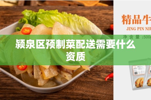颍泉区预制菜配送需要什么资质