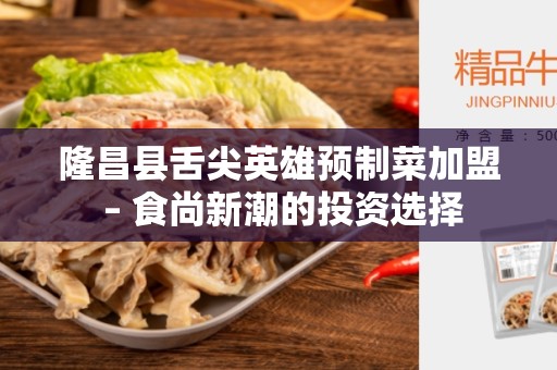 隆昌县舌尖英雄预制菜加盟 – 食尚新潮的投资选择