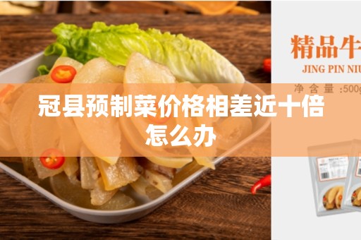 冠县预制菜价格相差近十倍怎么办