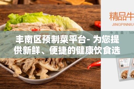 丰南区预制菜平台- 为您提供新鲜、便捷的健康饮食选择