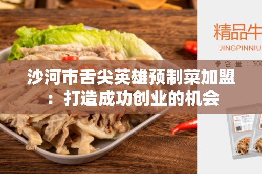 沙河市舌尖英雄预制菜加盟：打造成功创业的机会