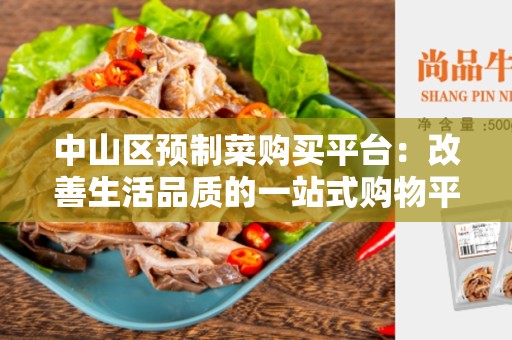 中山区预制菜购买平台：改善生活品质的一站式购物平台