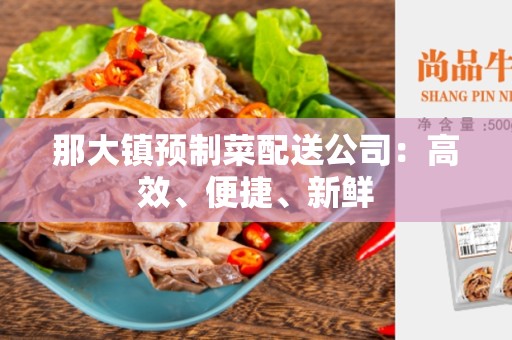 那大镇预制菜配送公司：高效、便捷、新鲜