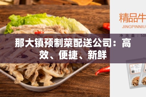 那大镇预制菜配送公司：高效、便捷、新鲜