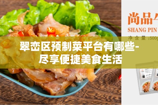 翠峦区预制菜平台有哪些- 尽享便捷美食生活