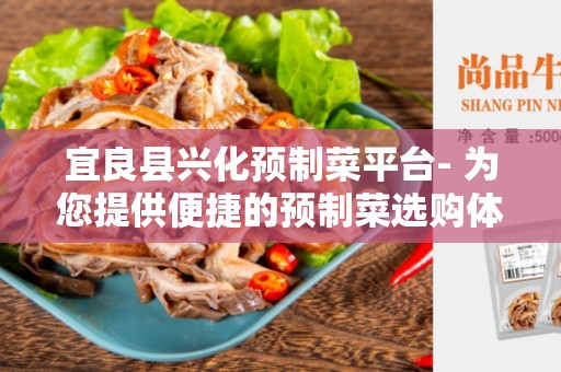 宜良县兴化预制菜平台- 为您提供便捷的预制菜选购体验