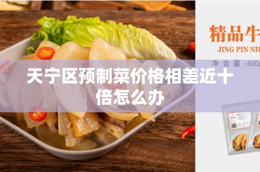 天宁区预制菜价格相差近十倍怎么办