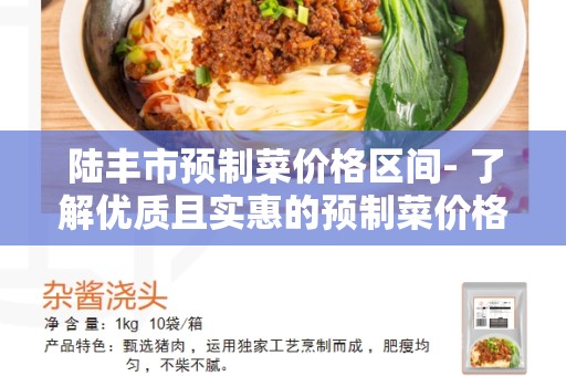 陆丰市预制菜价格区间- 了解优质且实惠的预制菜价格范围