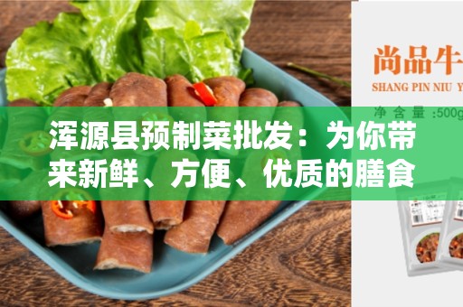 浑源县预制菜批发：为你带来新鲜、方便、优质的膳食选择