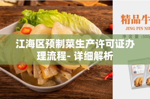 江海区预制菜生产许可证办理流程- 详细解析