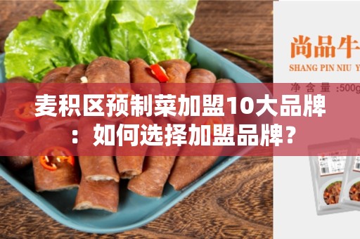 麦积区预制菜加盟10大品牌：如何选择加盟品牌？