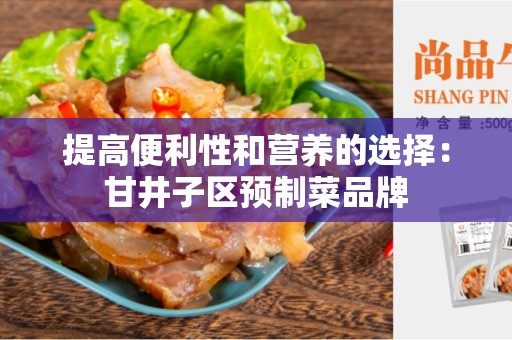提高便利性和营养的选择：甘井子区预制菜品牌