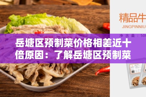 岳塘区预制菜价格相差近十倍原因：了解岳塘区预制菜市场的影响因素