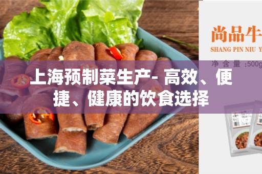 上海预制菜生产- 高效、便捷、健康的饮食选择