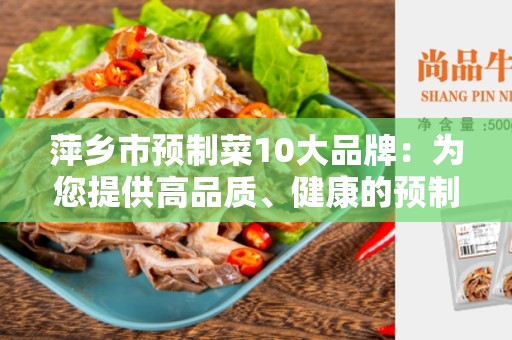 萍乡市预制菜10大品牌：为您提供高品质、健康的预制菜选择