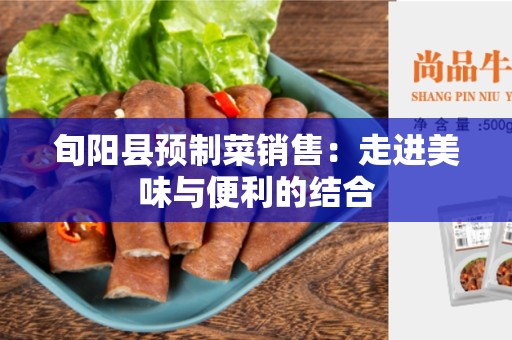 旬阳县预制菜销售：走进美味与便利的结合