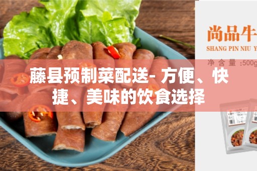 藤县预制菜配送- 方便、快捷、美味的饮食选择