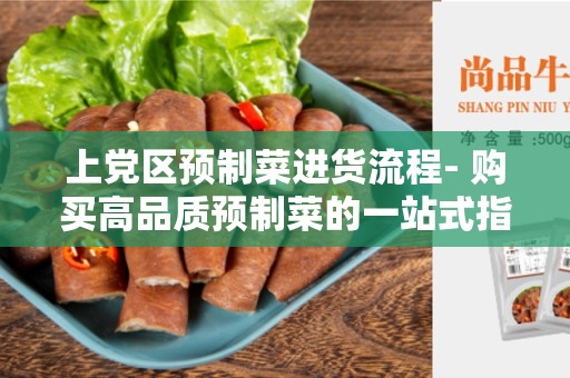 上党区预制菜进货流程- 购买高品质预制菜的一站式指南