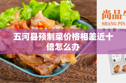 五河县预制菜价格相差近十倍怎么办