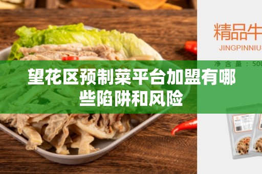 望花区预制菜平台加盟有哪些陷阱和风险