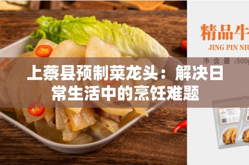 上蔡县预制菜龙头：解决日常生活中的烹饪难题
