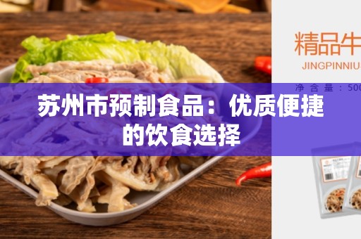 苏州市预制食品：优质便捷的饮食选择