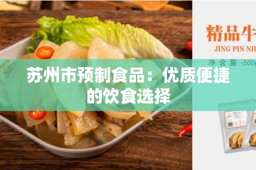苏州市预制食品：优质便捷的饮食选择