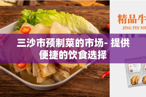三沙市预制菜的市场- 提供便捷的饮食选择