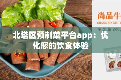 北塔区预制菜平台app：优化您的饮食体验