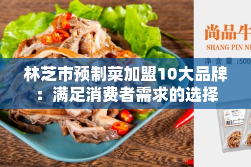 林芝市预制菜加盟10大品牌：满足消费者需求的选择