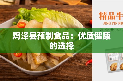 鸡泽县预制食品：优质健康的选择