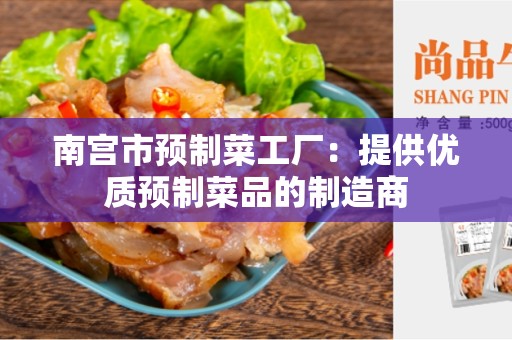 南宫市预制菜工厂：提供优质预制菜品的制造商