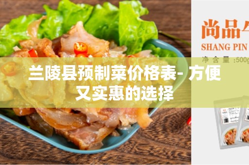 兰陵县预制菜价格表- 方便又实惠的选择
