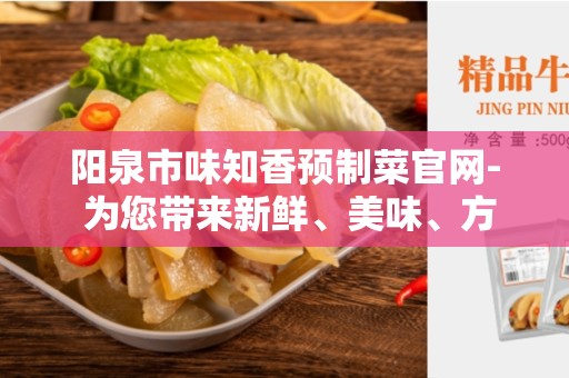 阳泉市味知香预制菜官网- 为您带来新鲜、美味、方便的餐饮体验