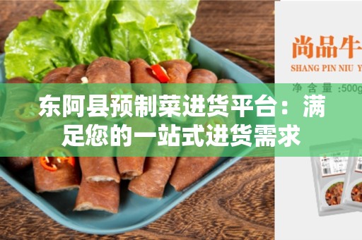 东阿县预制菜进货平台：满足您的一站式进货需求