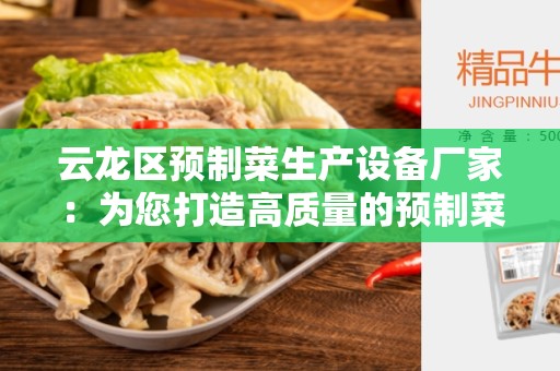 云龙区预制菜生产设备厂家：为您打造高质量的预制菜生产设备