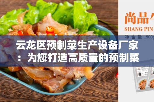 云龙区预制菜生产设备厂家：为您打造高质量的预制菜生产设备