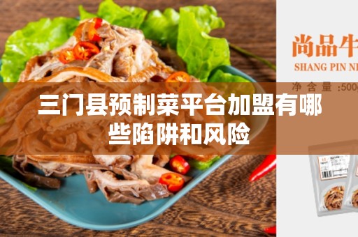 三门县预制菜平台加盟有哪些陷阱和风险