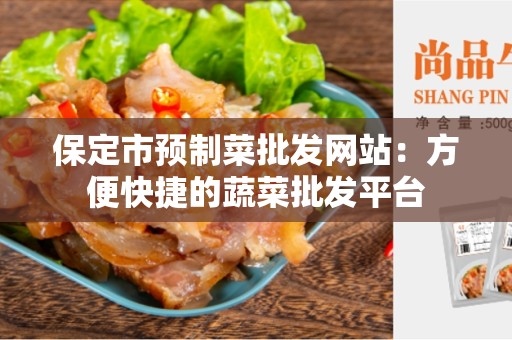 保定市预制菜批发网站：方便快捷的蔬菜批发平台