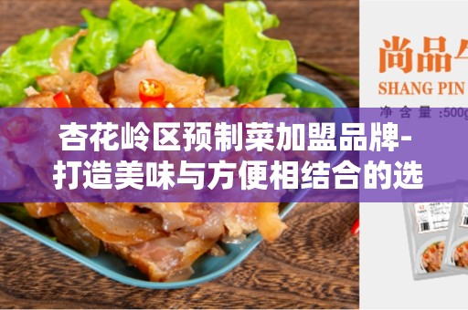 杏花岭区预制菜加盟品牌- 打造美味与方便相结合的选择