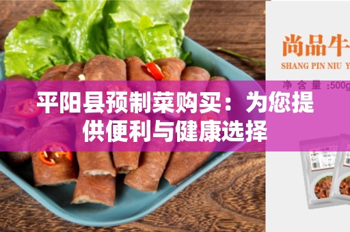 平阳县预制菜购买：为您提供便利与健康选择