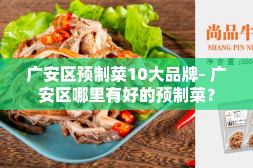广安区预制菜10大品牌- 广安区哪里有好的预制菜？