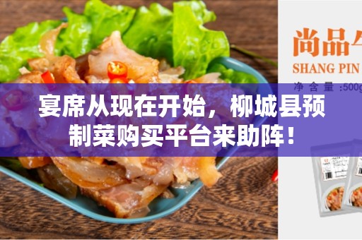 宴席从现在开始，柳城县预制菜购买平台来助阵！