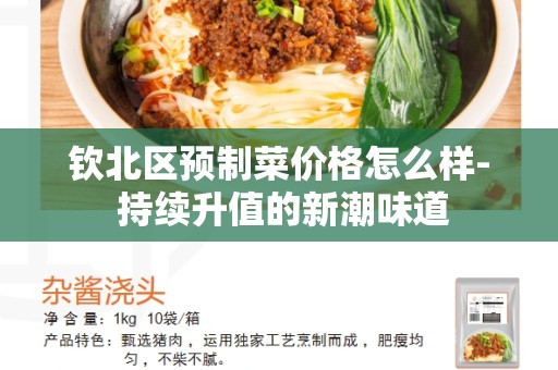 钦北区预制菜价格怎么样- 持续升值的新潮味道