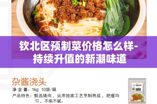 钦北区预制菜价格怎么样- 持续升值的新潮味道
